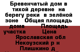Бревенчатый дом в тихой деревне, на берегу реки, в зелёной зоне › Общая площадь дома ­ 70 › Площадь участка ­ 14 › Цена ­ 450 000 - Ярославская обл., Некоузский р-н, Плишкино д. Недвижимость » Дома, коттеджи, дачи продажа   